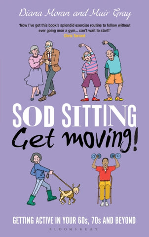 Sod Sitting, Get Moving! : Getting Active in Your 60s, 70s and Beyond-9781472943767