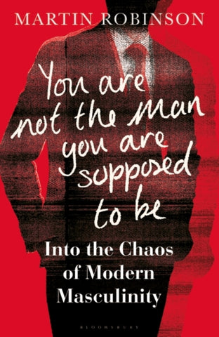 You Are Not the Man You Are Supposed to Be : Into the Chaos of Modern Masculinity-9781472971272
