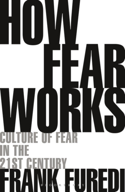 How Fear Works : Culture of Fear in the Twenty-First Century-9781472972897