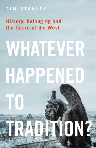 Whatever Happened to Tradition? : History, Belonging and the Future of the West-9781472974129