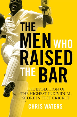 The Men Who Raised the Bar : The evolution of the highest individual score in Test cricket-9781472977533