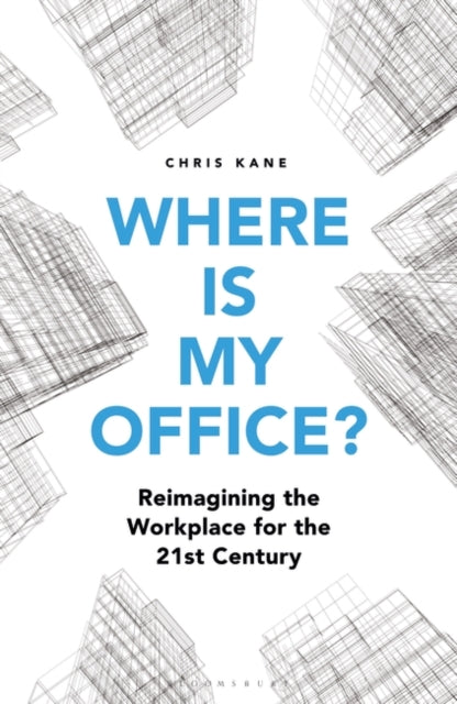 Where is My Office? : Reimagining the Workplace for the 21st Century-9781472978684