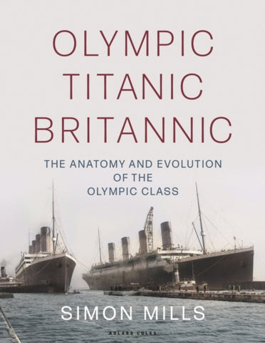 Olympic Titanic Britannic : The anatomy and evolution of the Olympic Class-9781472988652