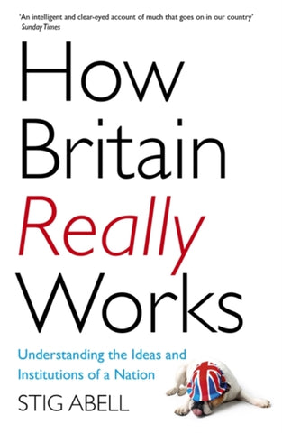 How Britain Really Works : Understanding the Ideas and Institutions of a Nation-9781473658424