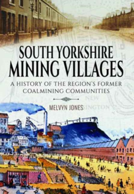 South Yorkshire Mining Villages : A History of the Region's Former Coal Mining Communities-9781473880771