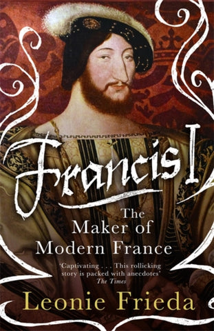 Francis I : The Maker of Modern France-9781474601221