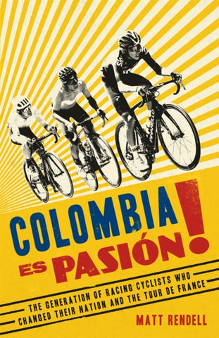 Colombia Es Pasion! : The Generation of Racing Cyclists Who Changed Their Nation and the Tour de France-9781474609722