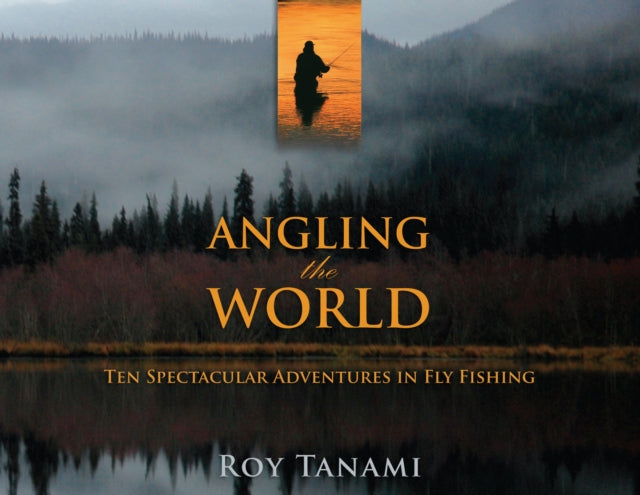 Angling the World : Ten Spectacular Adventures In Fly Fishing-9781493059492