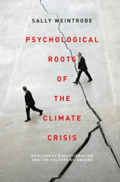 Psychological Roots of the Climate Crisis : Neoliberal Exceptionalism and the Culture of Uncare-9781501372865