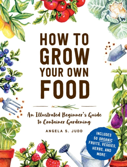 How to Grow Your Own Food : An Illustrated Beginner's Guide to Container Gardening-9781507215722