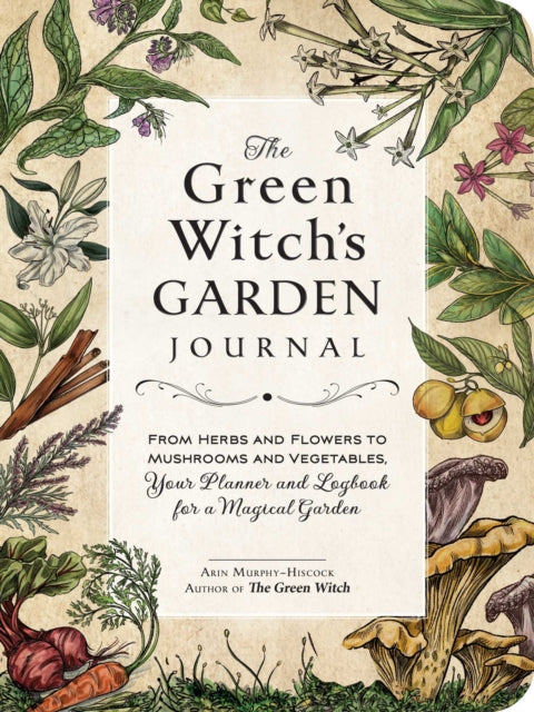 The Green Witch's Garden Journal : From Herbs and Flowers to Mushrooms and Vegetables, Your Planner and Logbook for a Magical Garden-9781507220061