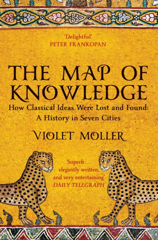 The Map of Knowledge : How Classical Ideas Were Lost and Found: A History in Seven Cities-9781509829620