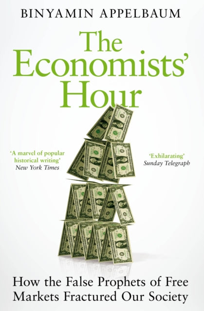 The Economists' Hour : How the False Prophets of Free Markets Fractured Our Society-9781509879151