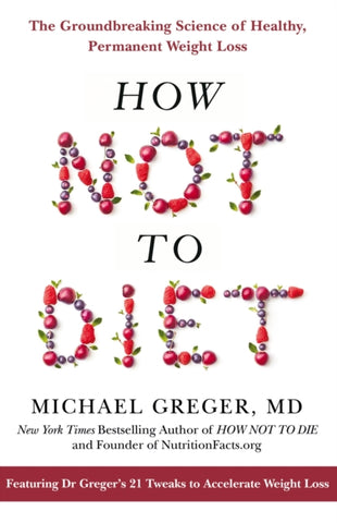 How Not To Diet : The Groundbreaking Science of Healthy, Permanent Weight Loss-9781509893089