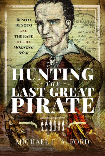 Hunting the Last Great Pirate : Benito de Soto and the Rape of the Morning Star-9781526769305