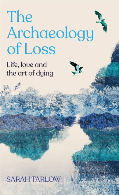 The Archaeology of Loss : Life, love and the art of dying-9781529099539