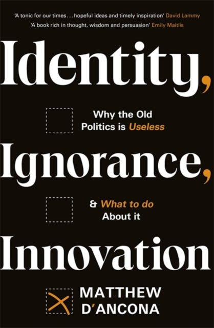 Identity, Ignorance, Innovation : Why the old politics is useless - and what to do about it-9781529303995