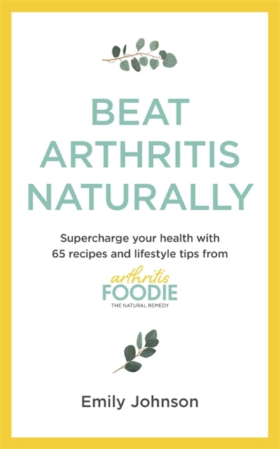 Beat Arthritis Naturally : Supercharge your health with 65 recipes and lifestyle tips from Arthritis Foodie-9781529347692