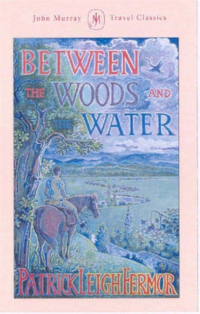 Between the Woods and the Water : On Foot to Constantinople from the Hook of Holland: The Middle Danube to the Iron Gates-9781529369502