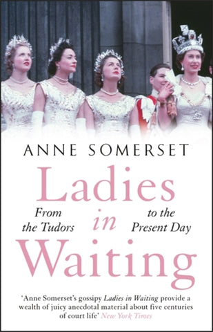Ladies in Waiting : a history of court life from the Tudors to the present day-9781529410662