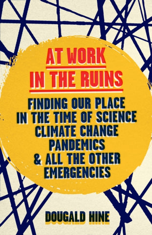 At Work in the Ruins : Finding Our Place in the Time of Science, Climate Change, Pandemics and All the Other Emergencies-9781645021841
