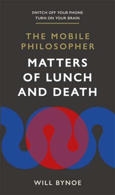 The Mobile Philosopher: Matters of Lunch and Death : Switch off your phone, turn on your brain-9781780724430