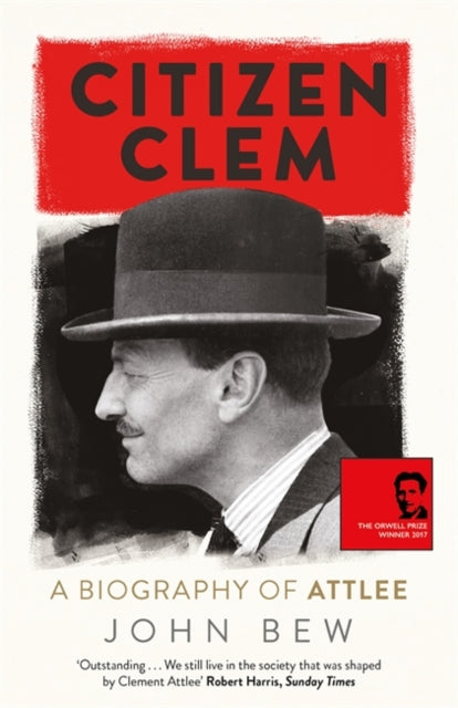 Citizen Clem : A Biography of Attlee: Winner of the Orwell Prize-9781780879925