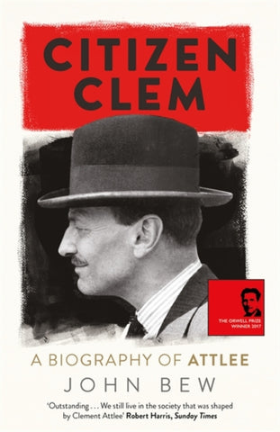 Citizen Clem : A Biography of Attlee: Winner of the Orwell Prize-9781780879925
