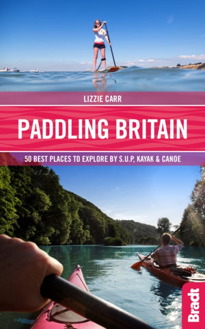 Paddling Britain : 50 Best Places to Explore by SUP, Kayak & Canoe-9781784776039