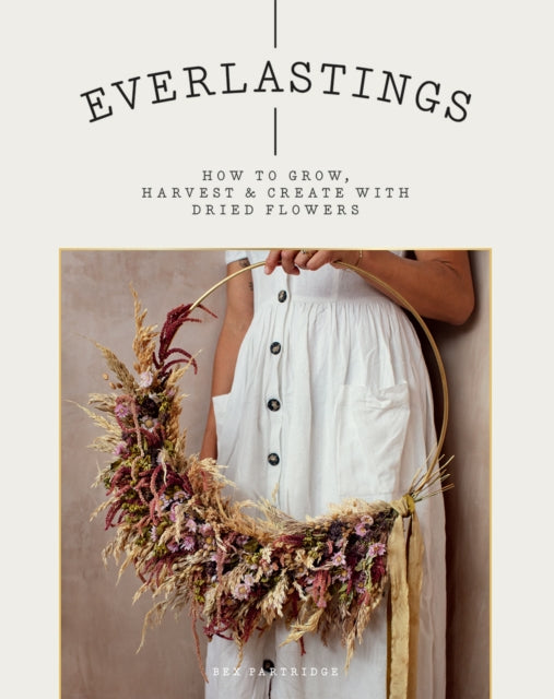 Everlastings : How to Grow, Harvest and Create with Dried Flowers-9781784883393