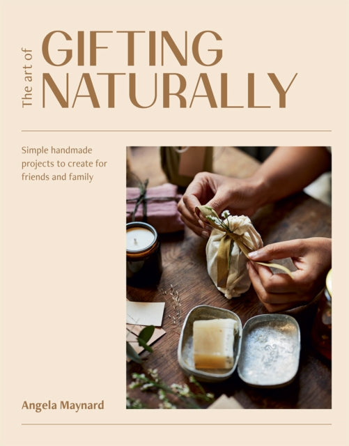 The Art of Gifting Naturally : Simple, Handmade Projects to Create for Friends and Family-9781784885298