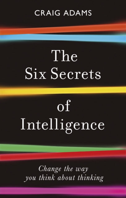 The Six Secrets of Intelligence : Change the way you think about thinking-9781785786525