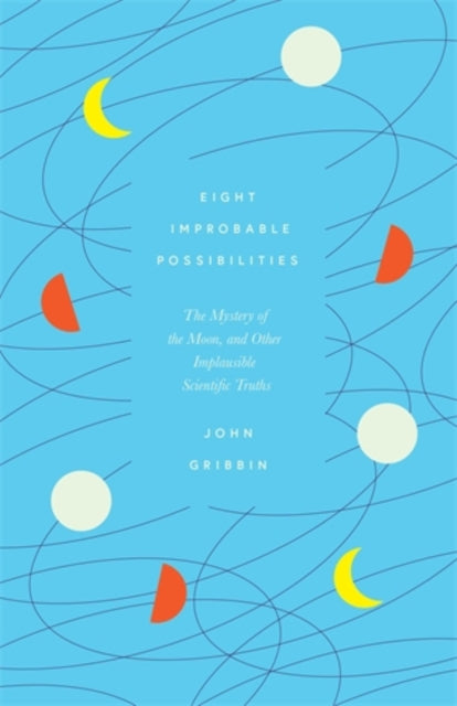 Eight Improbable Possibilities : The Mystery of the Moon, and Other Implausible Scientific Truths-9781785787355
