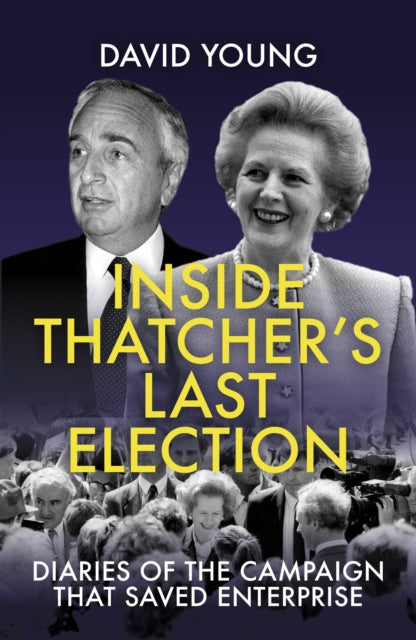 Inside Thatcher's Last Election : Diaries of the Campaign That Saved Enterprise-9781785906831