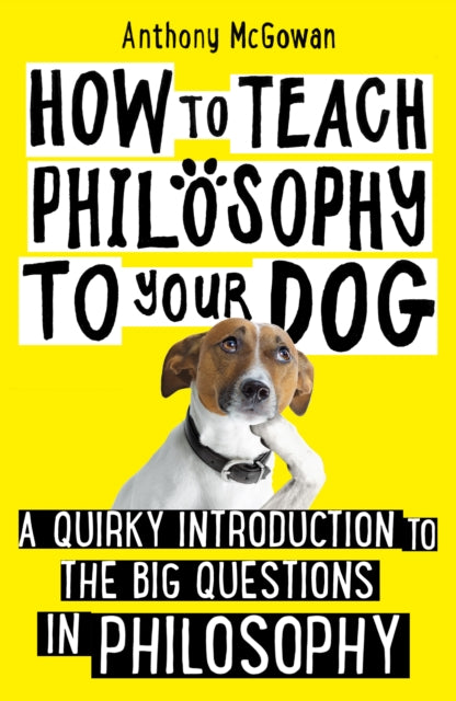 How to Teach Philosophy to Your Dog : A Quirky Introduction to the Big Questions in Philosophy-9781786076748