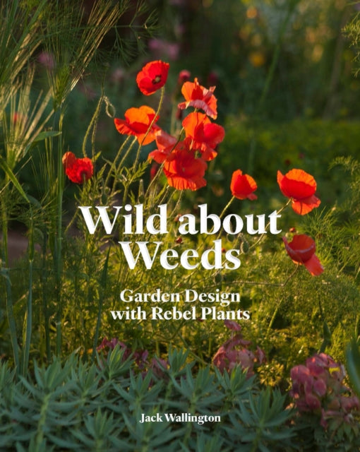 Wild about Weeds : Garden Design with Rebel Plants-9781786275301
