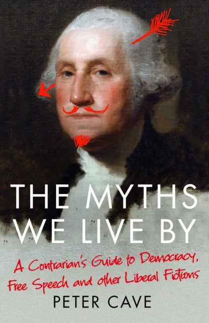 The Myths We Live By : A Contrarian's Guide to Democracy, Free Speech and Other Liberal Fictions-9781786495228
