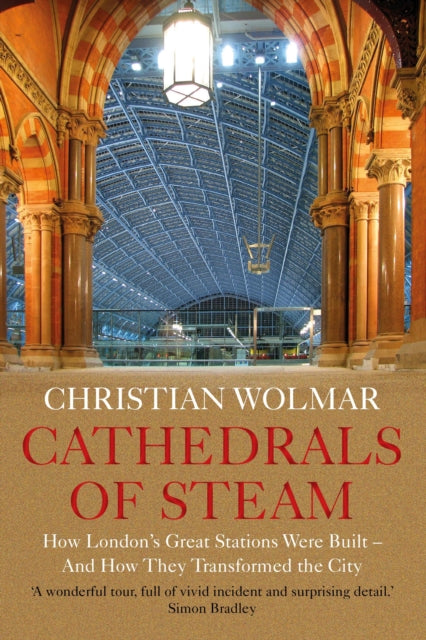 Cathedrals of Steam : How London's Great Stations Were Built - And How They Transformed the City-9781786499202