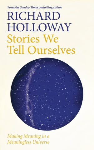 Stories We Tell Ourselves : Making Meaning in a Meaningless Universe-9781786899934