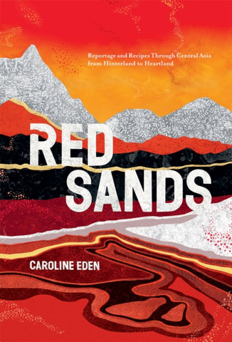 Red Sands : Reportage and Recipes Through Central Asia, from Hinterland to Heartland-9781787134829