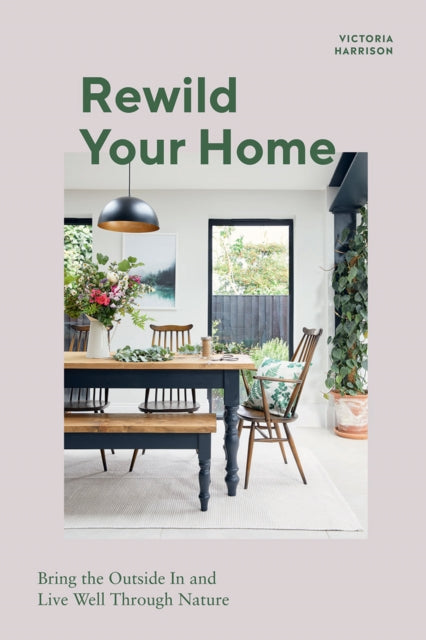 Rewild Your Home : Bring the Outside In and Live Well Through Nature-9781787136656