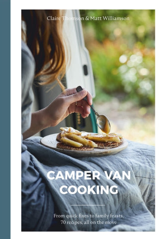Camper Van Cooking : From Quick Fixes to Family Feasts, 70 Recipes, All on the Move-9781787136847