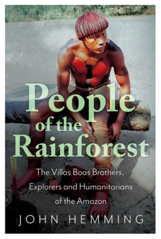 People of the Rainforest : The Villas Boas Brothers, Explorers and Humanitarians of the Amazon-9781787381957
