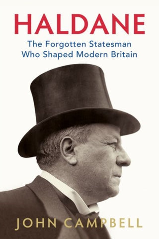 Haldane : The Forgotten Statesman Who Shaped Modern Britain-9781787383111