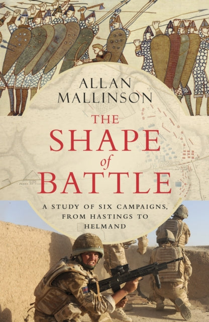 The Shape of Battle : Six Campaigns from Hastings to Helmand-9781787632417