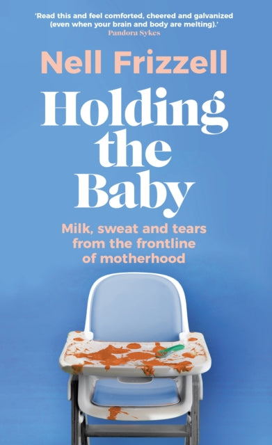 Holding the Baby : Milk, sweat and tears from the frontline of motherhood-9781787635944