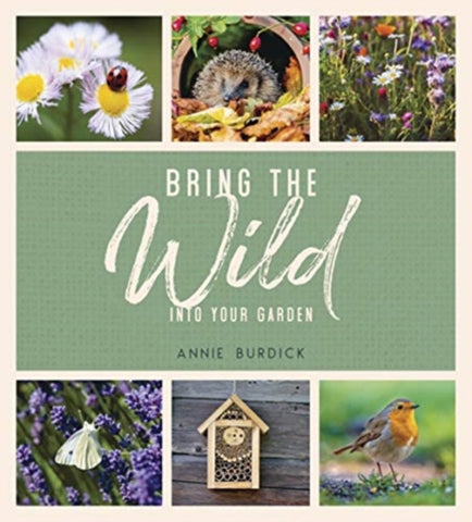 Bring the Wild into Your Garden : Simple Tips for Creating a Wildlife Haven-9781787836679