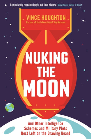 Nuking the Moon : And Other Intelligence Schemes and Military Plots Best Left on the Drawing Board-9781788163309