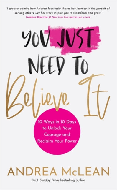 You Just Need to Believe It : 10 Ways in 10 Days to Unlock Your Courage and Reclaim Your Power-9781788177276