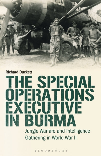 The Special Operations Executive (SOE) in Burma : Jungle Warfare and Intelligence Gathering in WW2-9781788319881